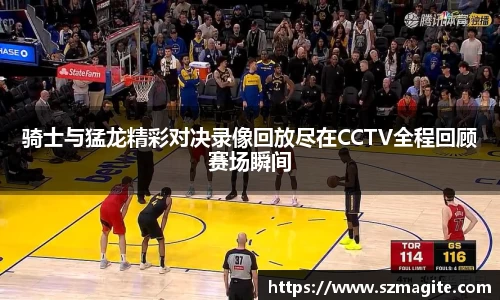 骑士与猛龙精彩对决录像回放尽在CCTV全程回顾赛场瞬间